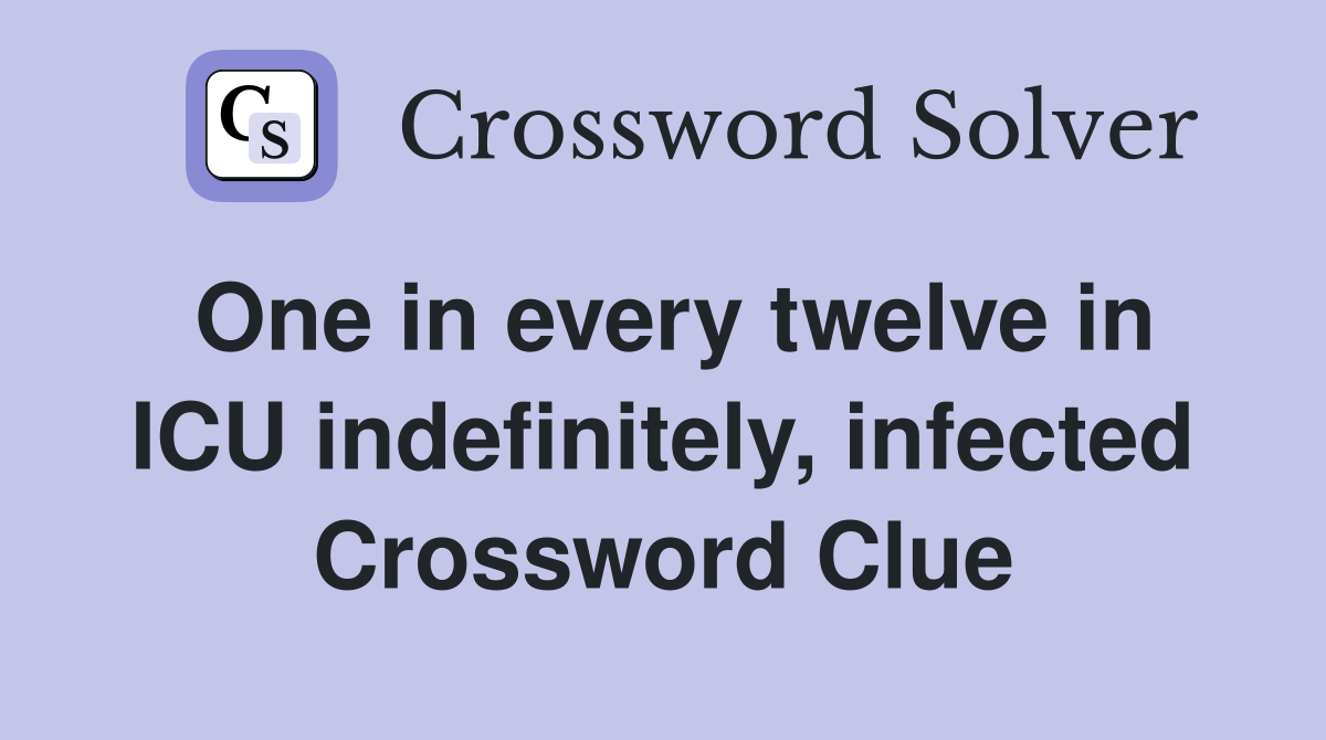One in every twelve in ICU indefinitely, infected Crossword Clue