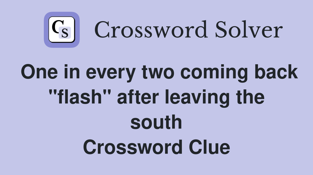 One in every two coming back "flash" after leaving the south Crossword Clue
