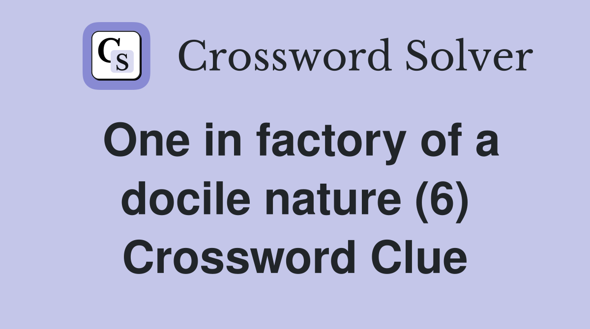 One in factory of a docile nature (6) Crossword Clue