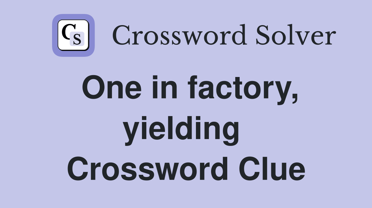 One in factory, yielding  Crossword Clue