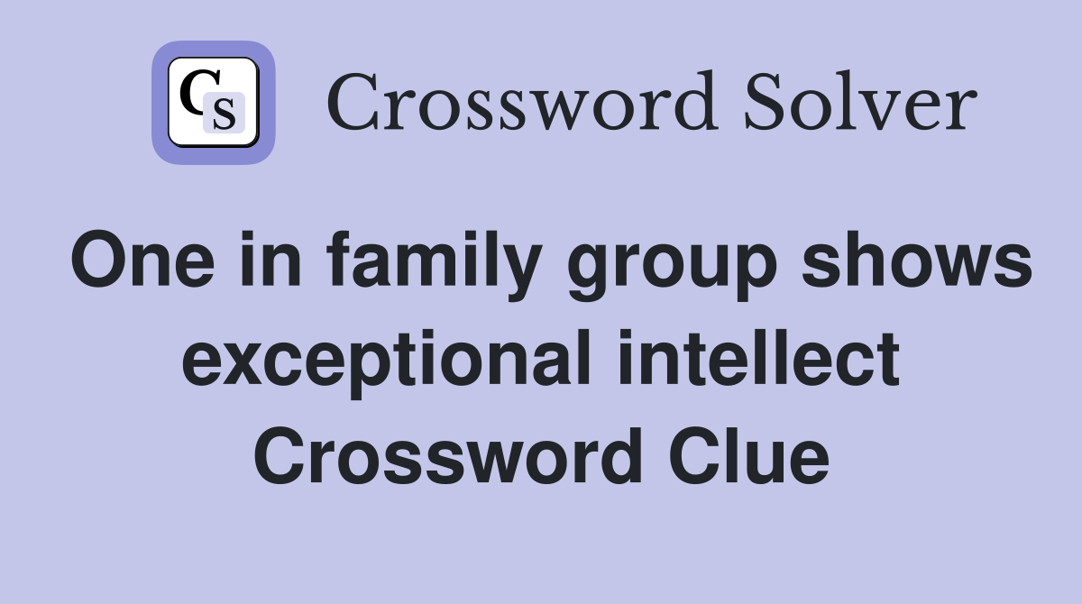 One in family group shows exceptional intellect Crossword Clue