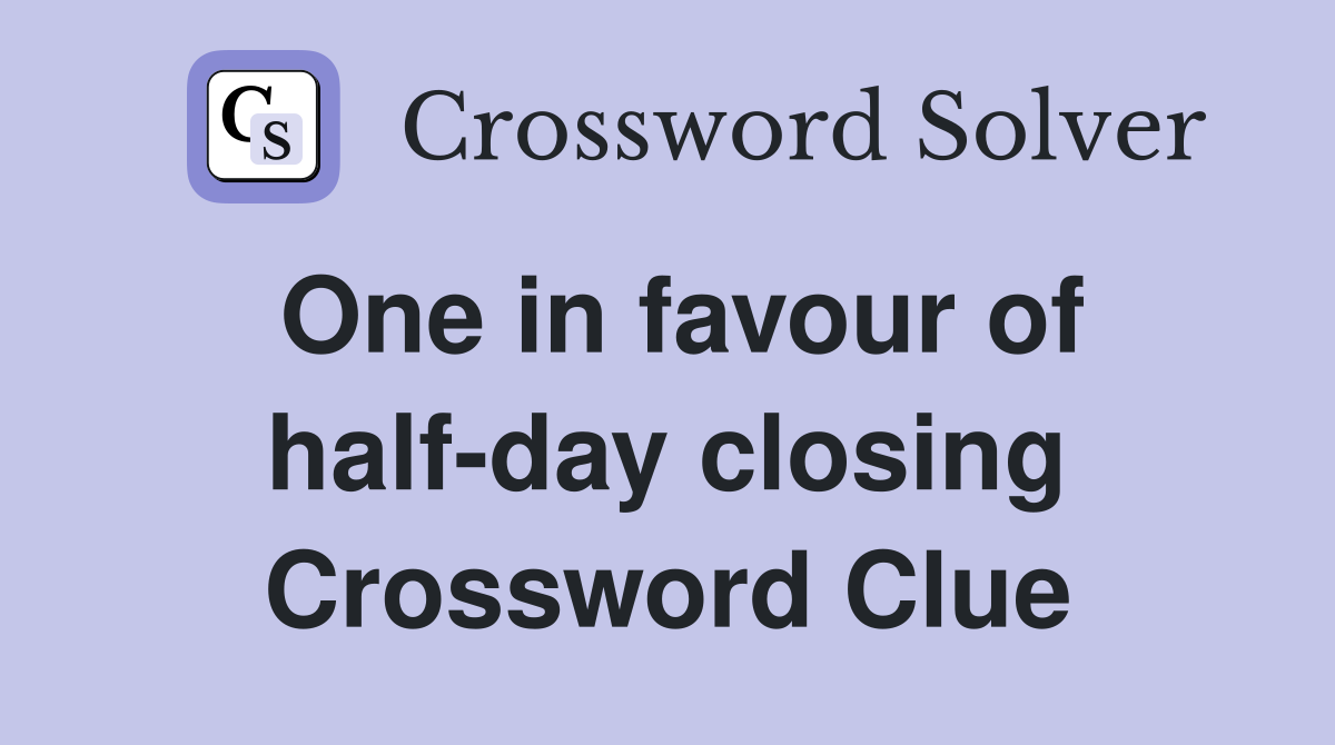 One in favour of half-day closing Crossword Clue