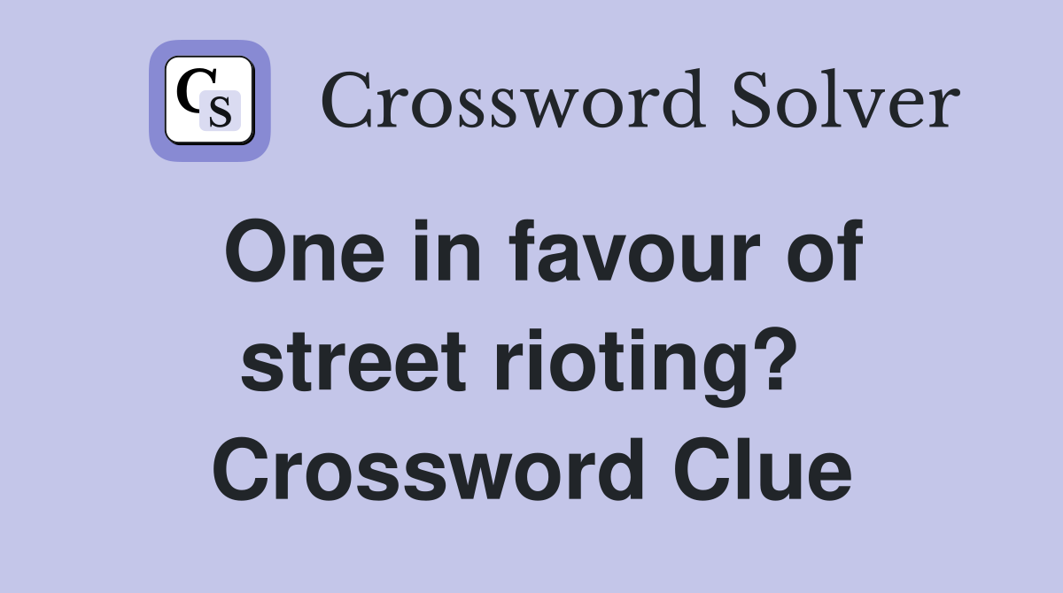 One in favour of street rioting?  Crossword Clue
