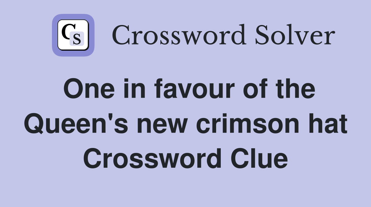 One in favour of the Queen's new crimson hat Crossword Clue