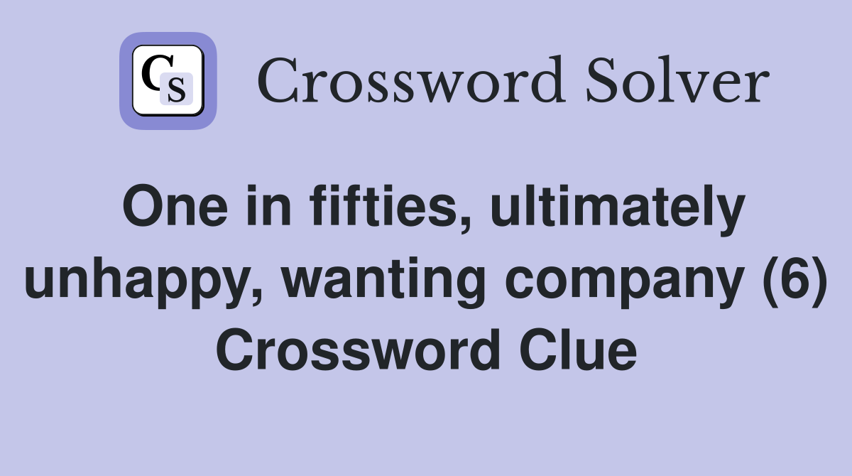 One in fifties, ultimately unhappy, wanting company (6) Crossword Clue