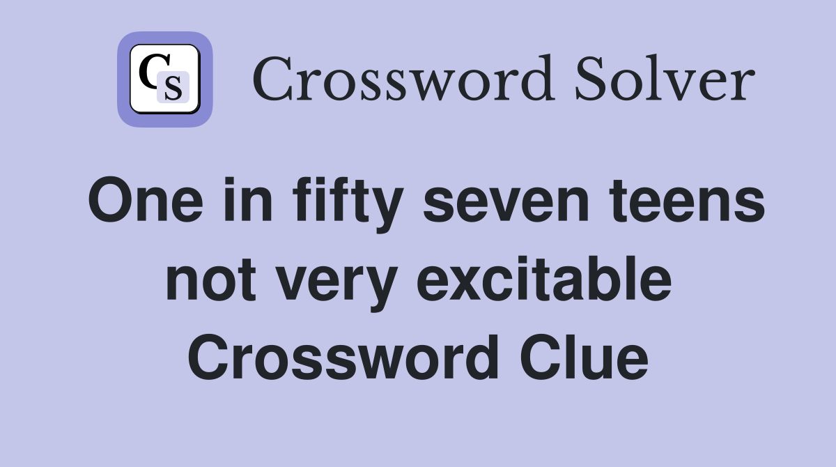 One in fifty seven teens not very excitable Crossword Clue