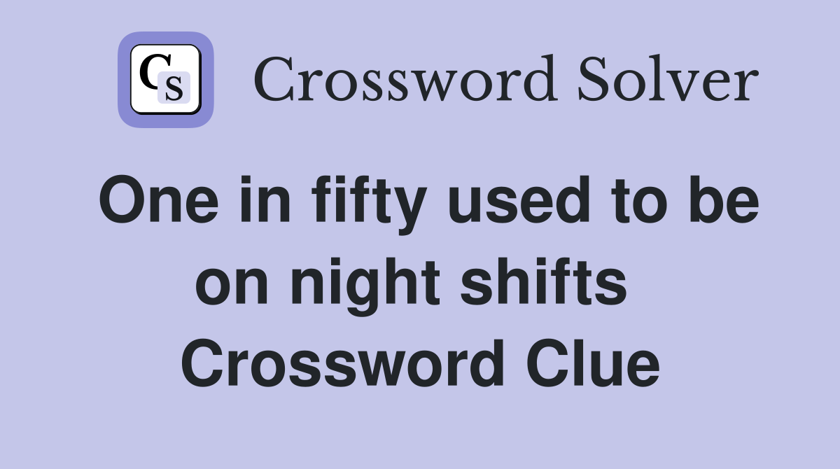 One in fifty used to be on night shifts  Crossword Clue