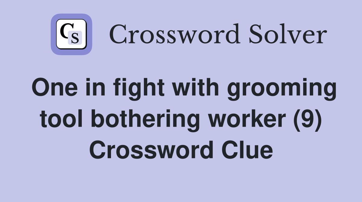 One in fight with grooming tool bothering worker (9) Crossword Clue