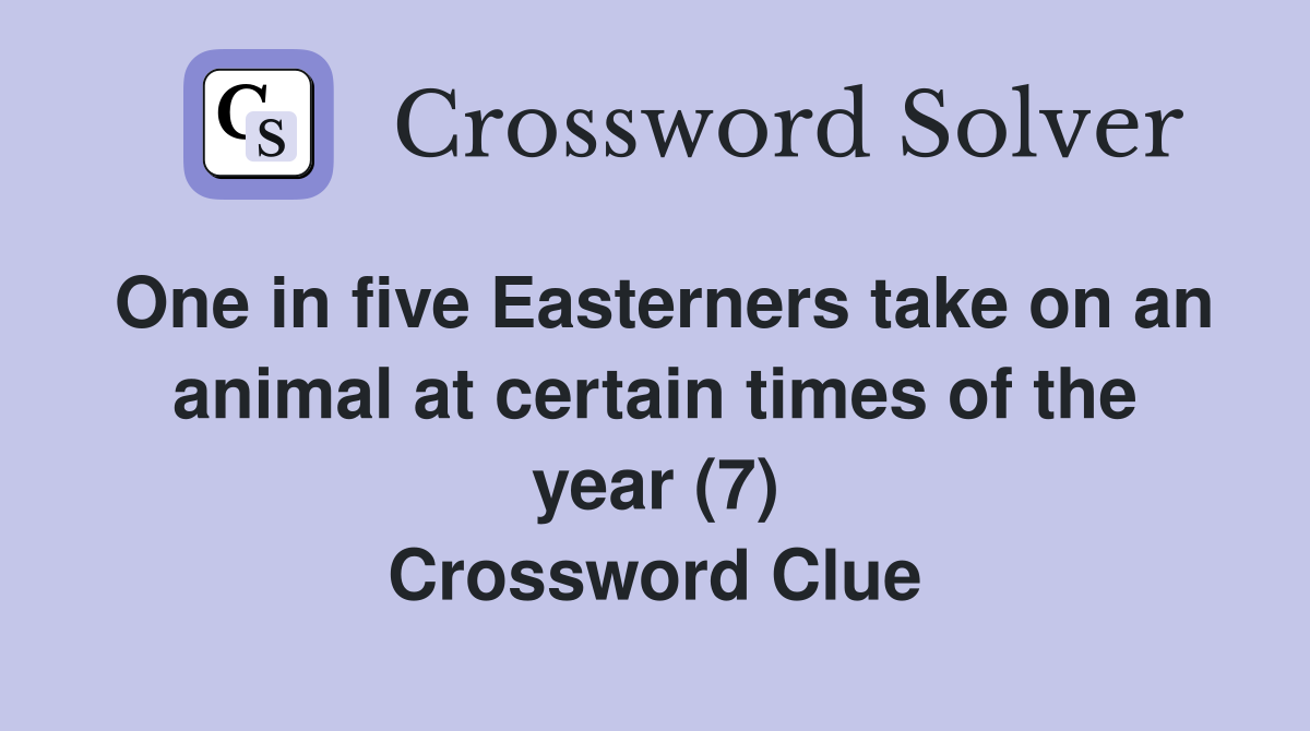 One in five Easterners take on an animal at certain times of the year (7) Crossword Clue