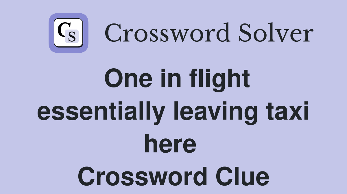 One in flight essentially leaving taxi here  Crossword Clue