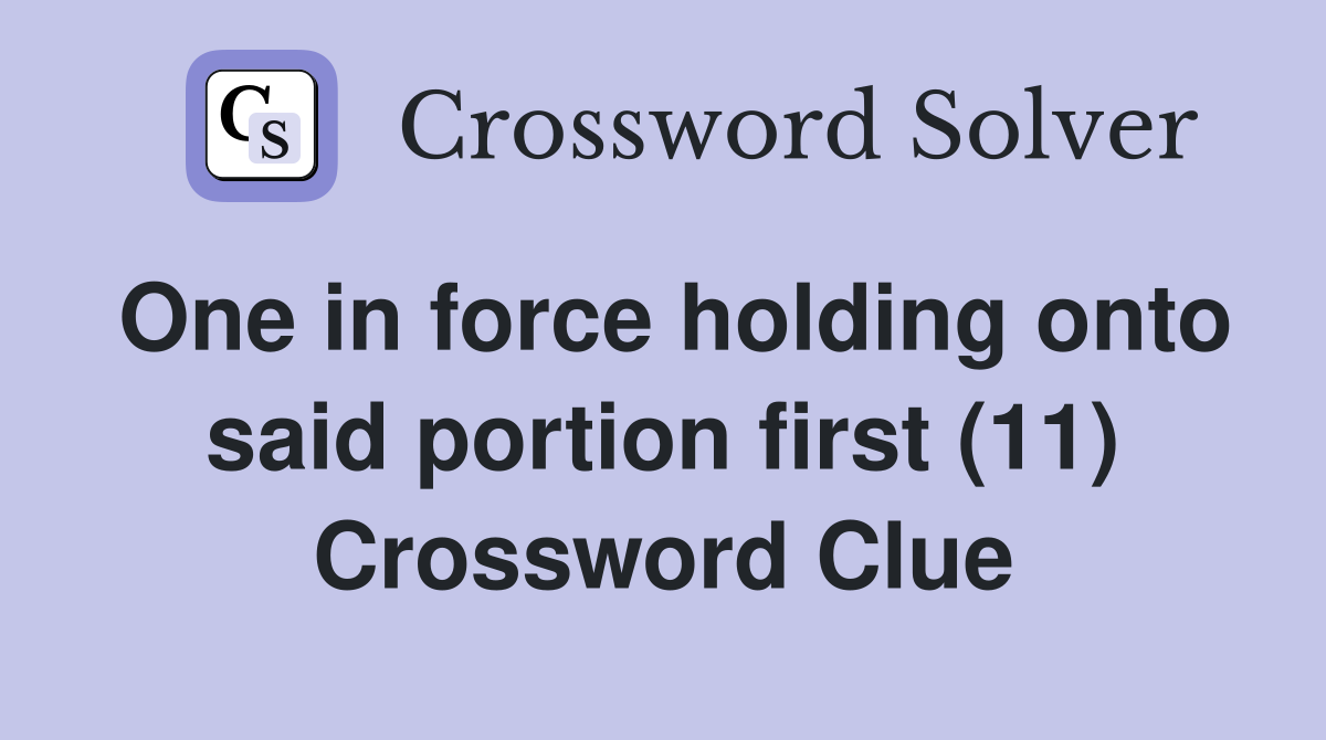 One in force holding onto said portion first (11) Crossword Clue