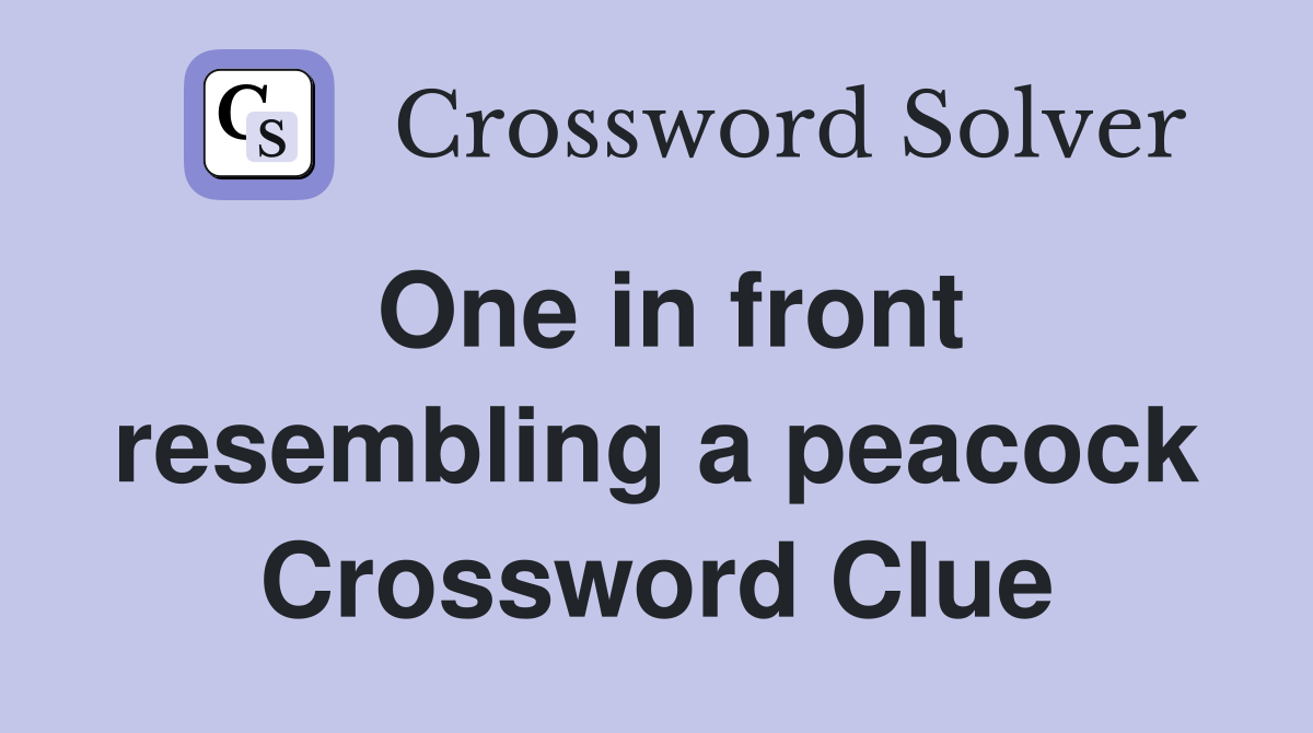 One in front resembling a peacock Crossword Clue