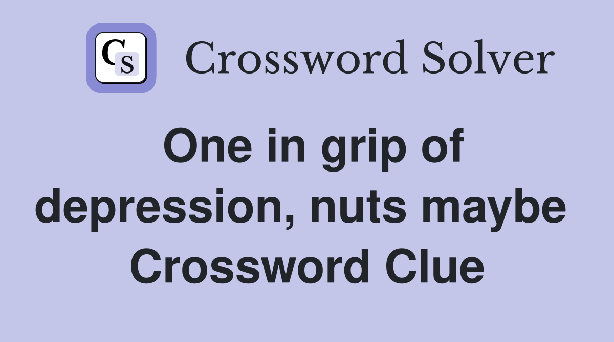 One in grip of depression, nuts maybe  Crossword Clue