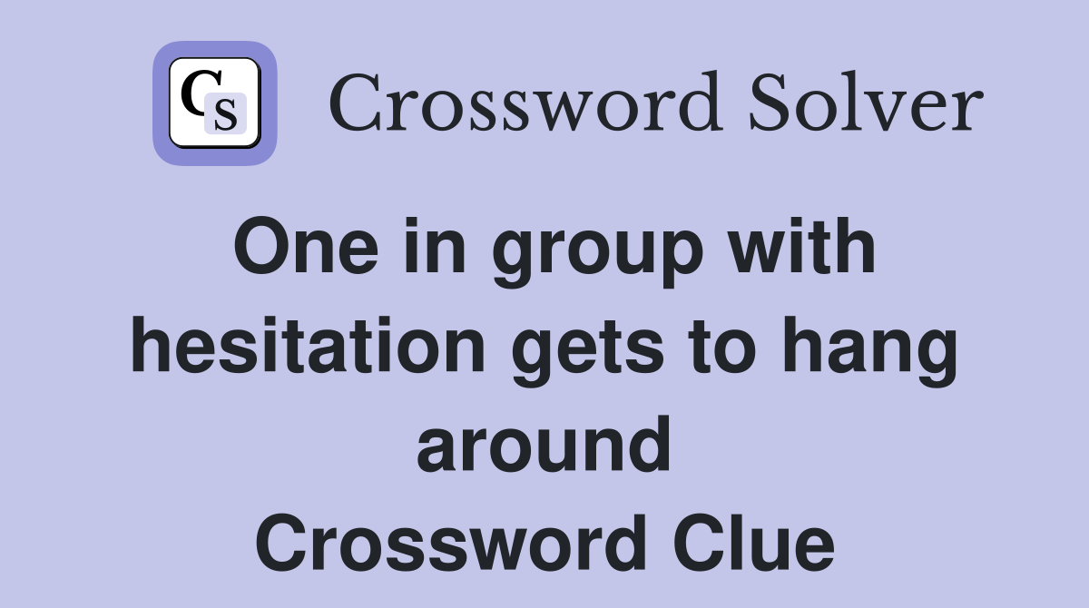 One in group with hesitation gets to hang around Crossword Clue