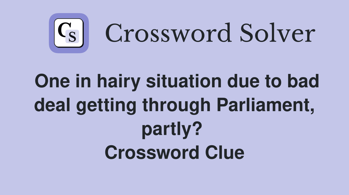One in hairy situation due to bad deal getting through Parliament, partly?  Crossword Clue