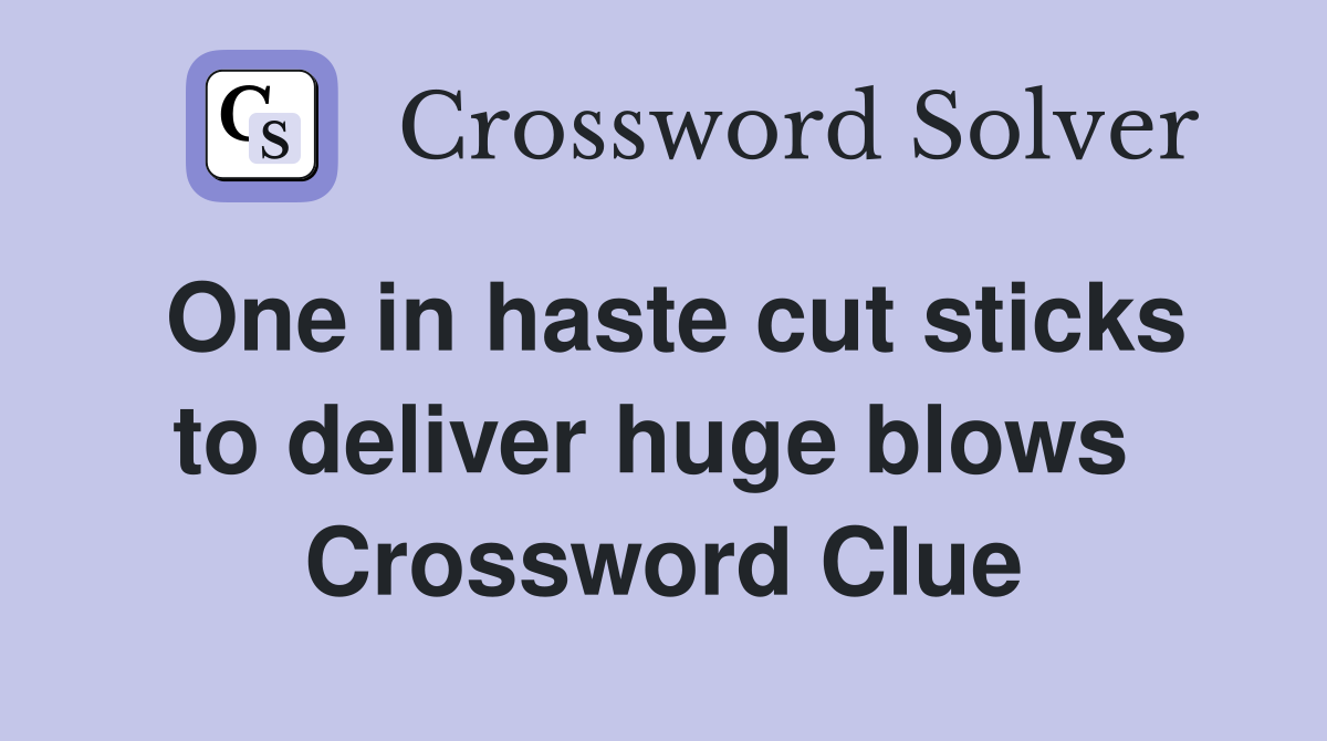 One in haste cut sticks to deliver huge blows  Crossword Clue