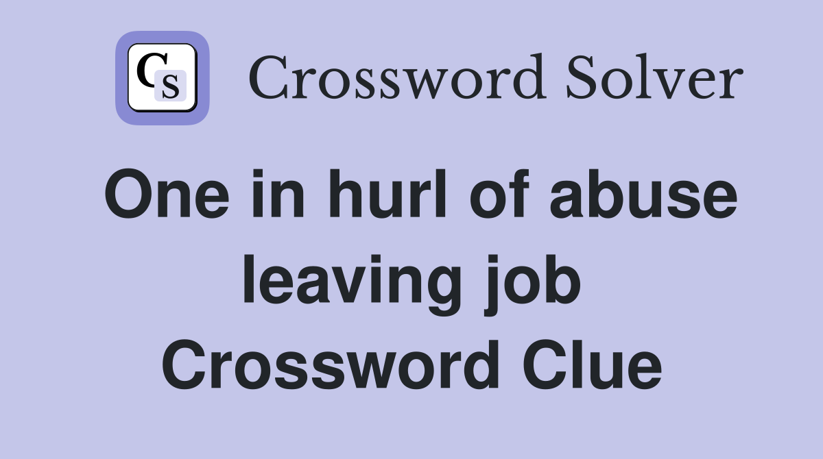 One in hurl of abuse leaving job Crossword Clue