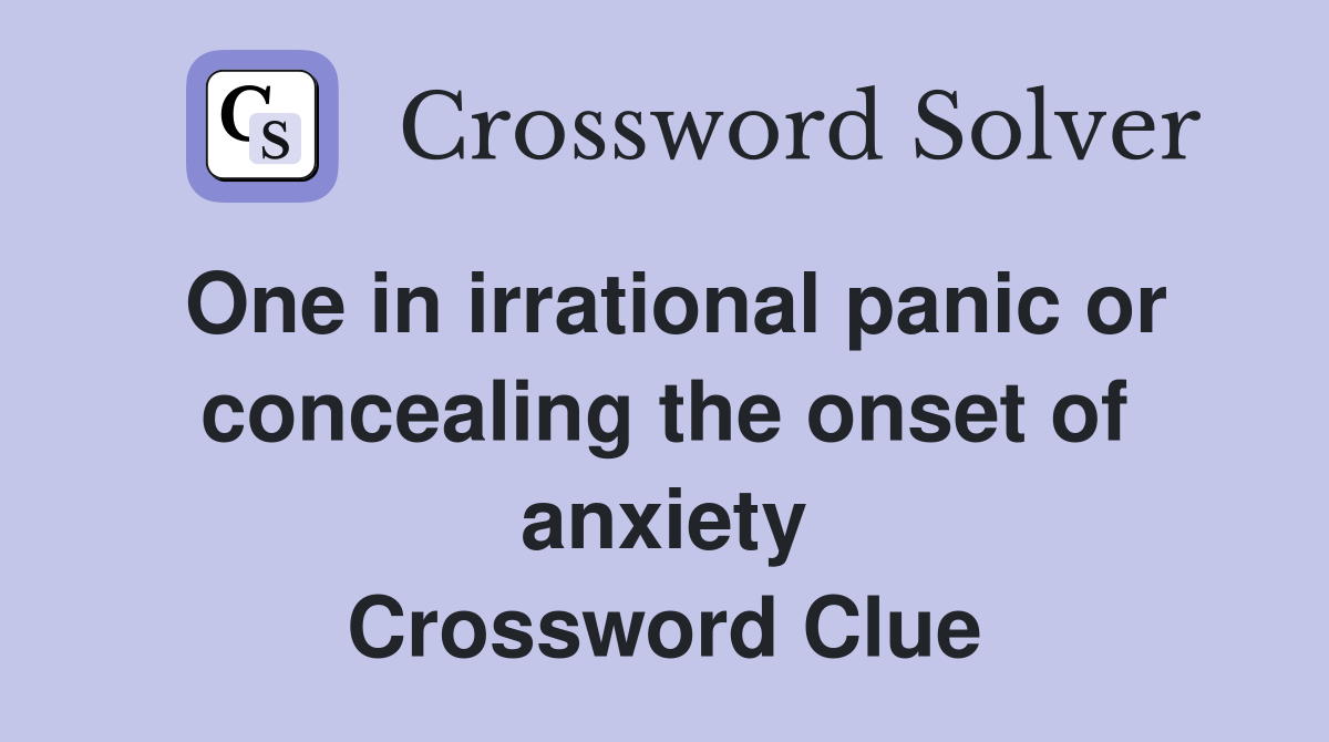 One in irrational panic or con­cealing the onset of anxiety Crossword Clue