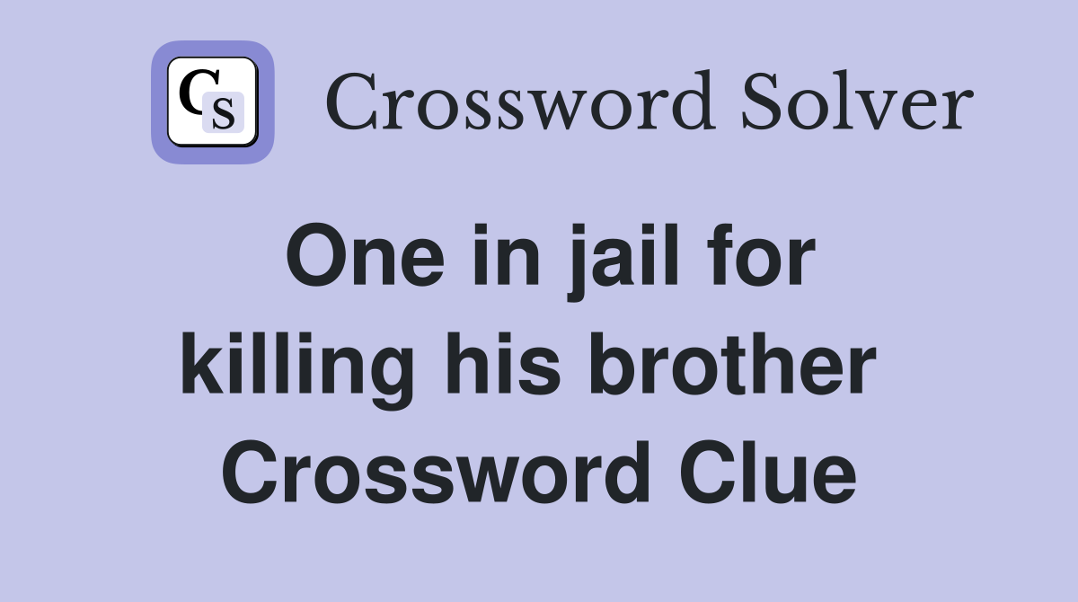 One in jail for killing his brother  Crossword Clue