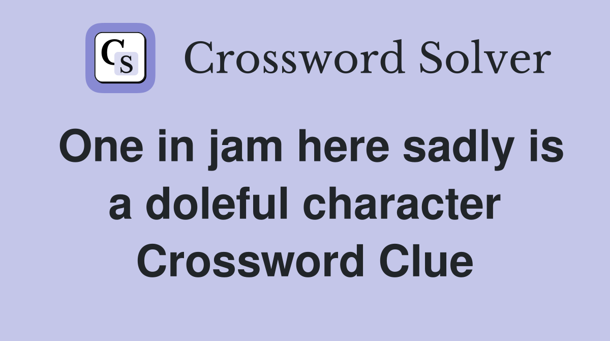 One in jam here sadly is a doleful character Crossword Clue