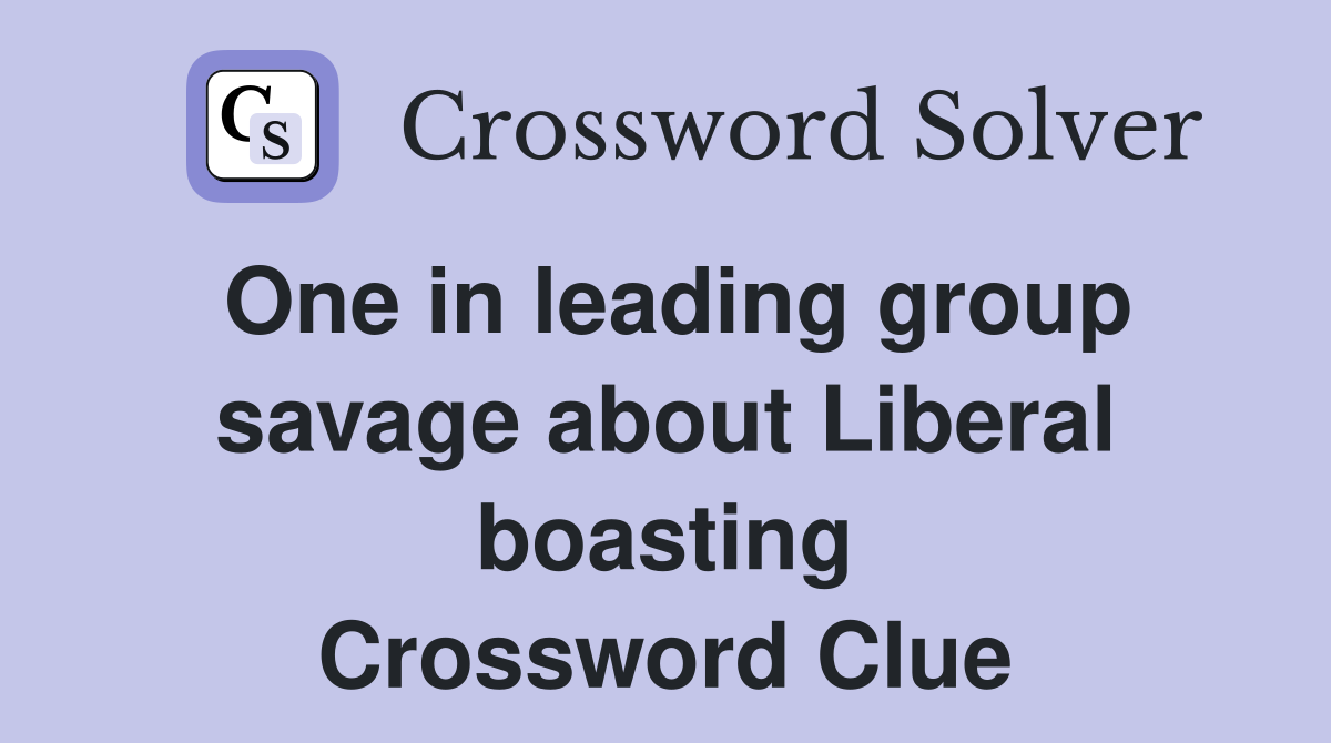 One in leading group savage about Liberal boasting Crossword Clue