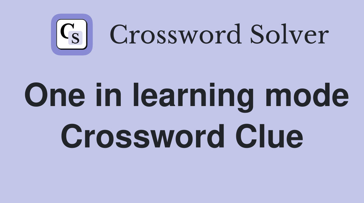 One in learning mode Crossword Clue