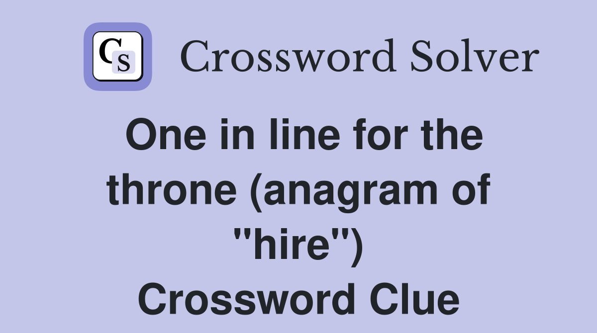 One in line for the throne (anagram of "hire") Crossword Clue