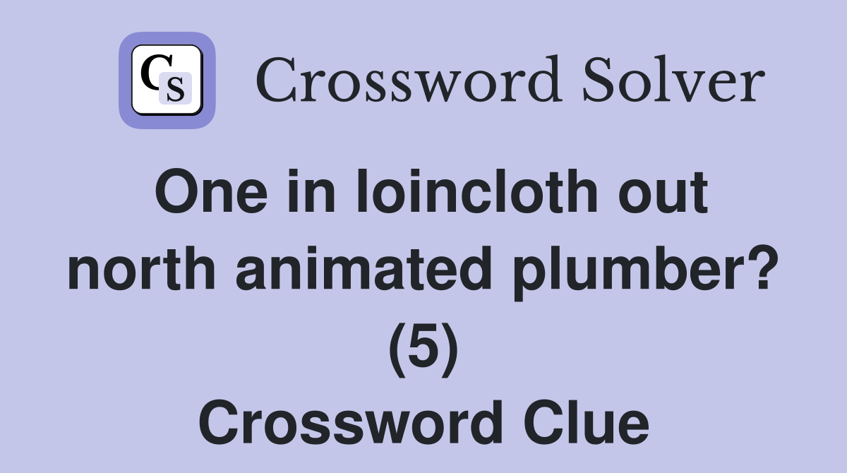 One in loincloth out north animated plumber? (5) Crossword Clue