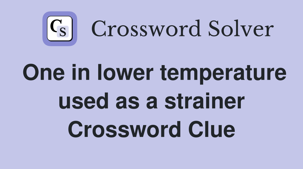 One in lower temperature used as a strainer Crossword Clue