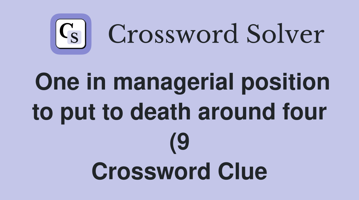 One in managerial position to put to death around four (9) Crossword One in managerial position to put to death around four (9) Crossword