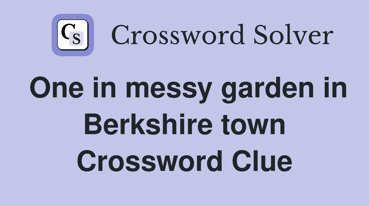 One in messy garden in Berkshire town Crossword Clue