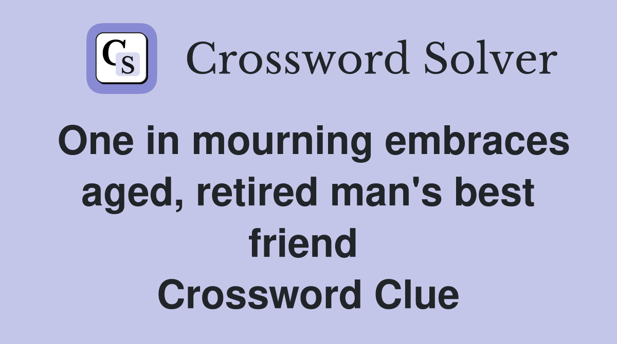 One in mourning embraces aged, retired man's best friend  Crossword Clue
