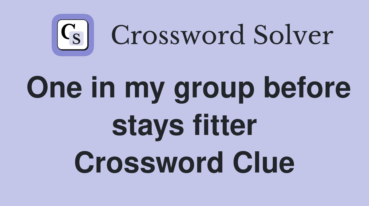 One in my group before stays fitter Crossword Clue