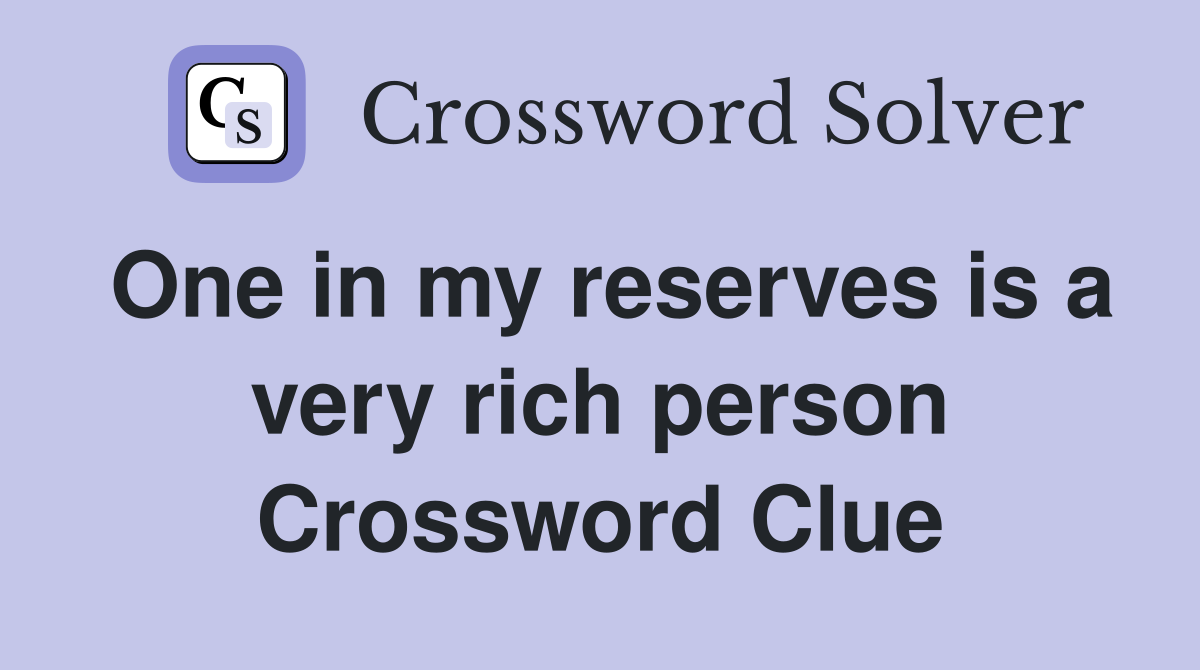 One in my reserves is a very rich person Crossword Clue