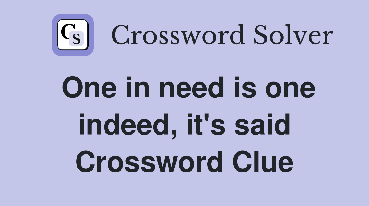 One in need is one indeed, it's said Crossword Clue