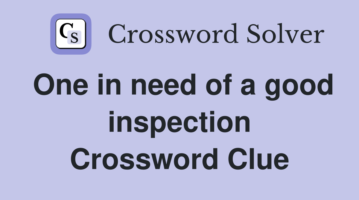 One in need of a good inspection Crossword Clue