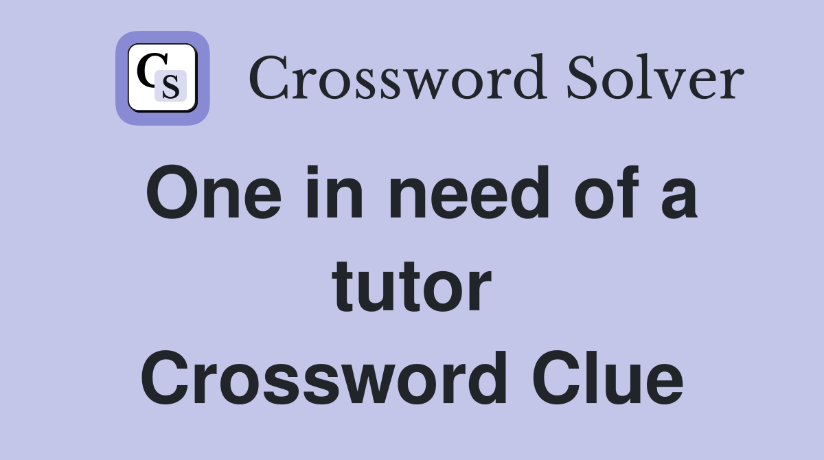 One in need of a tutor Crossword Clue