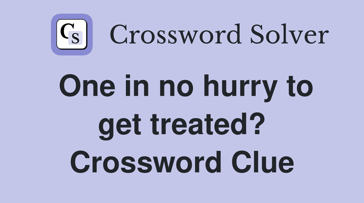 One in no hurry to get treated? Crossword Clue