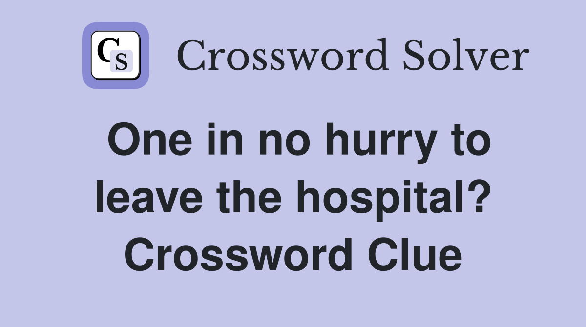 One in no hurry to leave the hospital? Crossword Clue