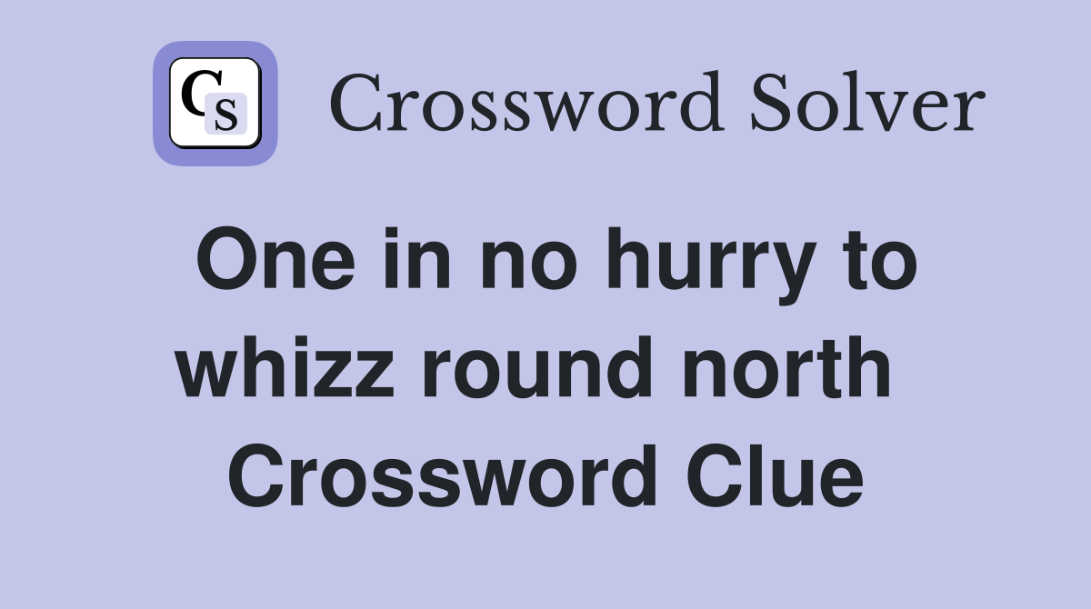 One in no hurry to whizz round north  Crossword Clue