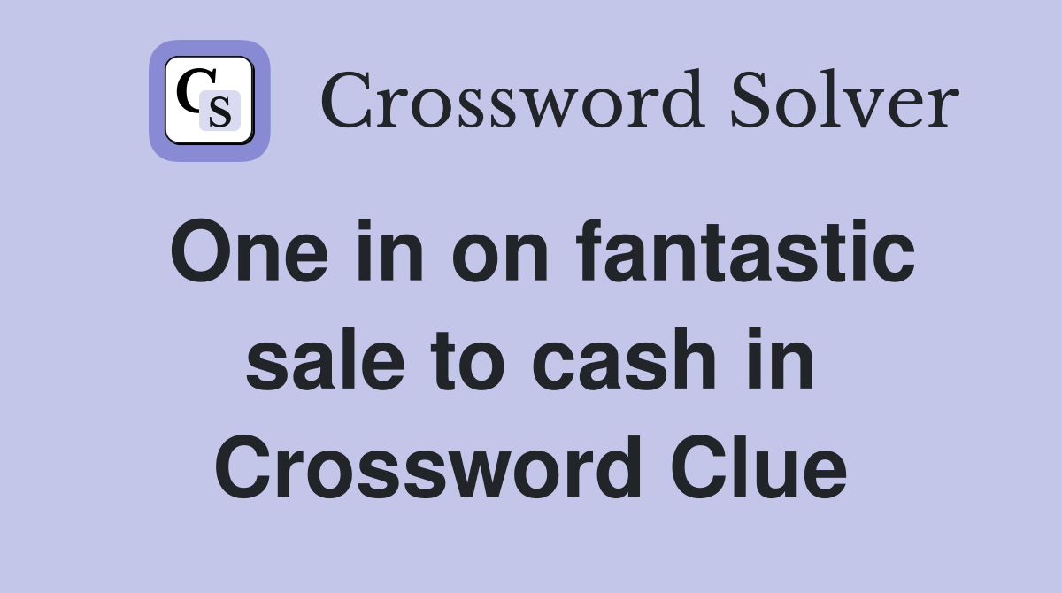 One in on fantastic sale to cash in Crossword Clue