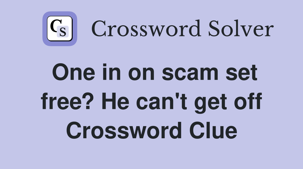 One in on scam set free? He can't get off Crossword Clue