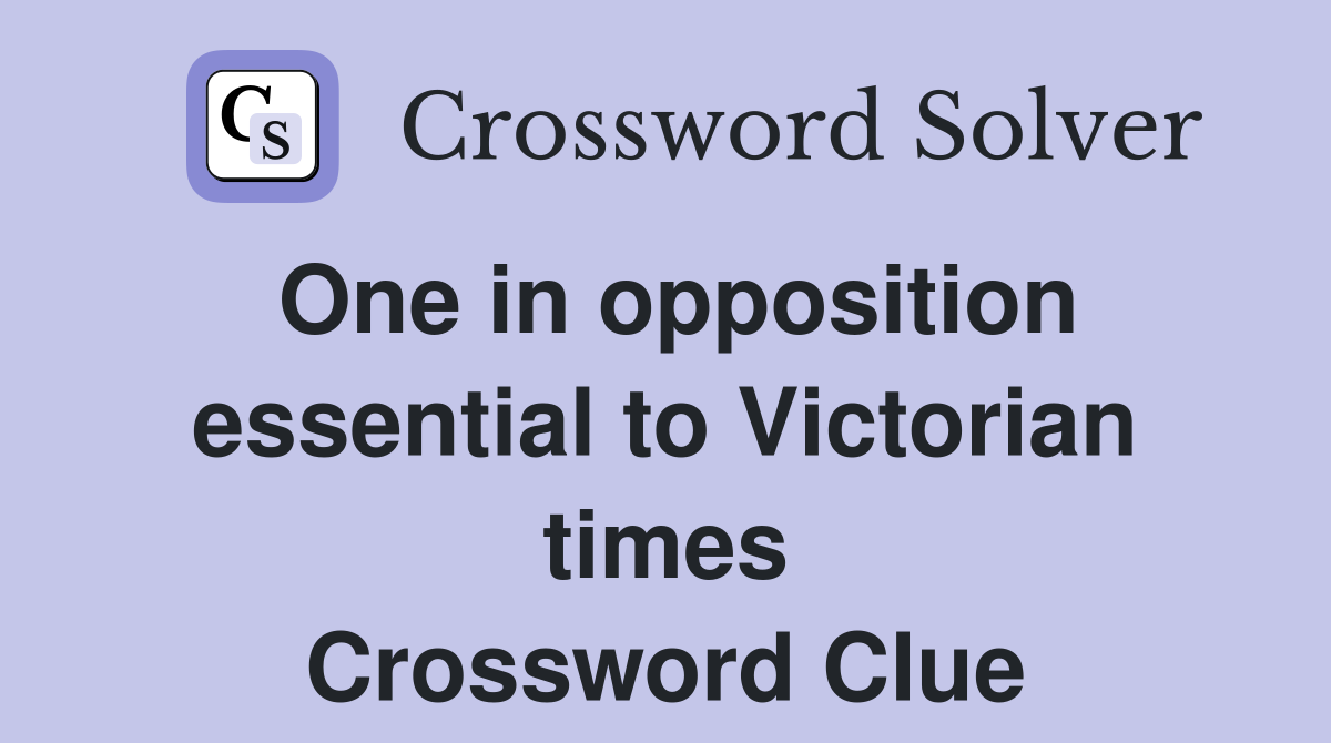 One in opposition essential to Victorian times Crossword Clue