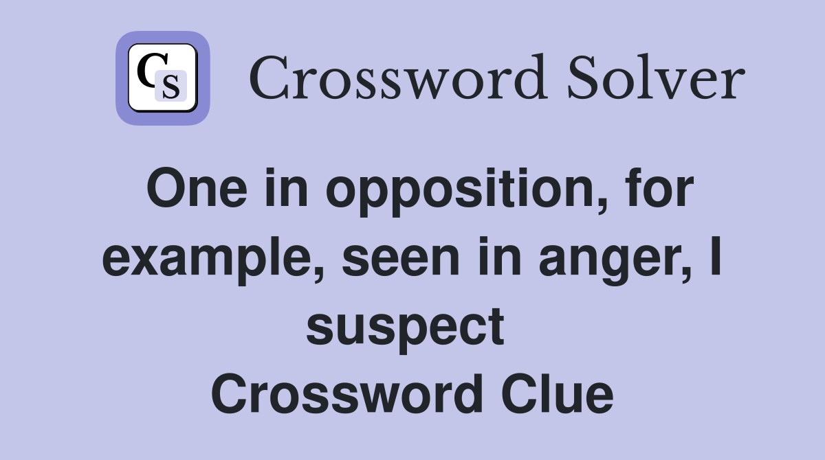 One in opposition, for example, seen in anger, I suspect  Crossword Clue