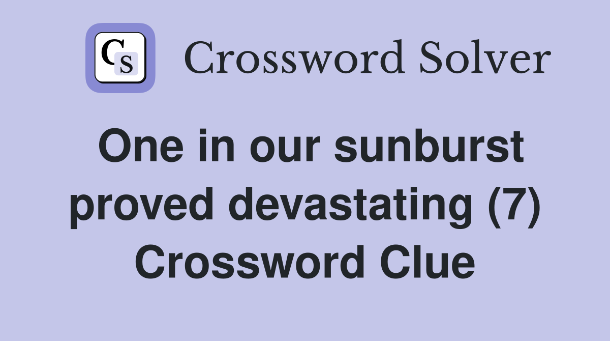 One in our sunburst proved devastating (7) Crossword Clue