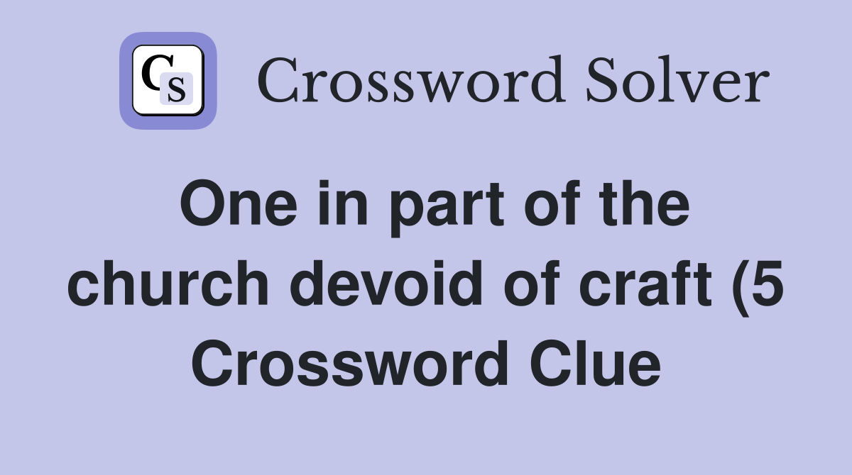 One in part of the church devoid of craft (5) Crossword Clue Answers One in part of the church devoid of craft (5) Crossword Clue Answers