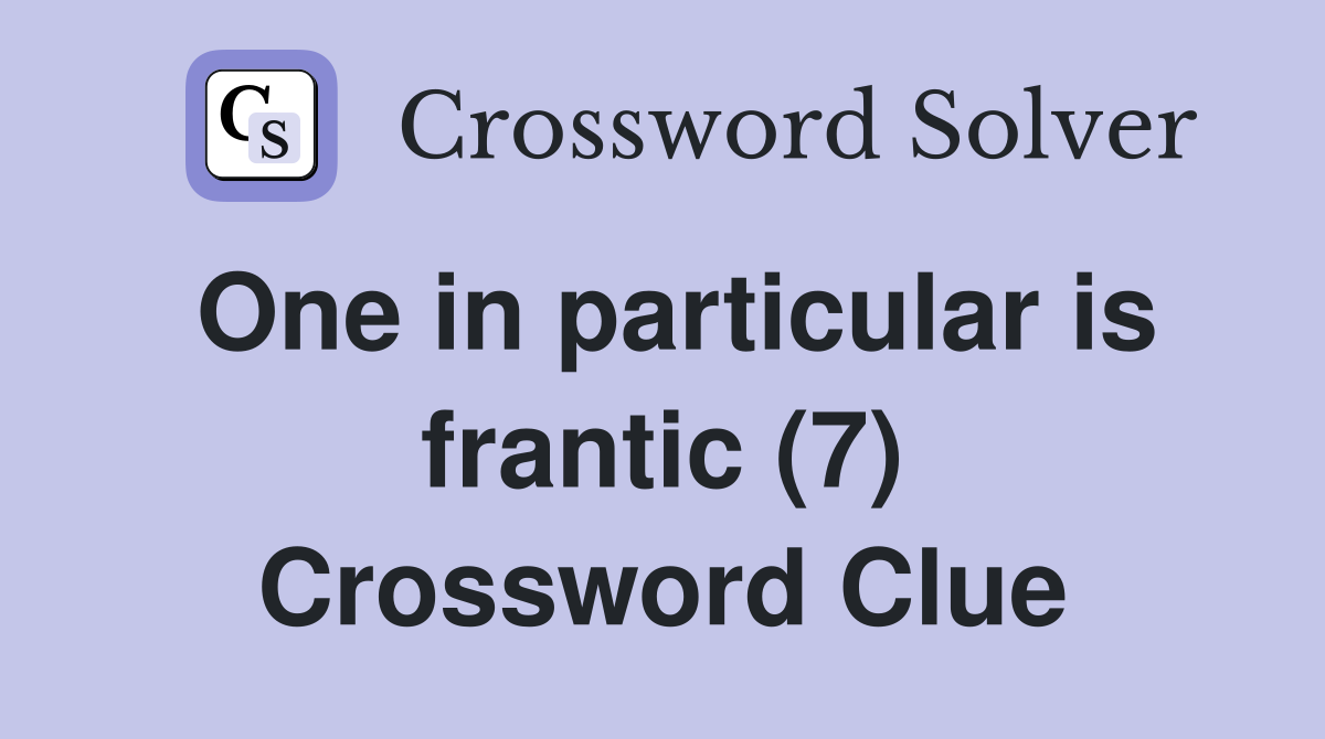 One in particular is frantic (7) Crossword Clue