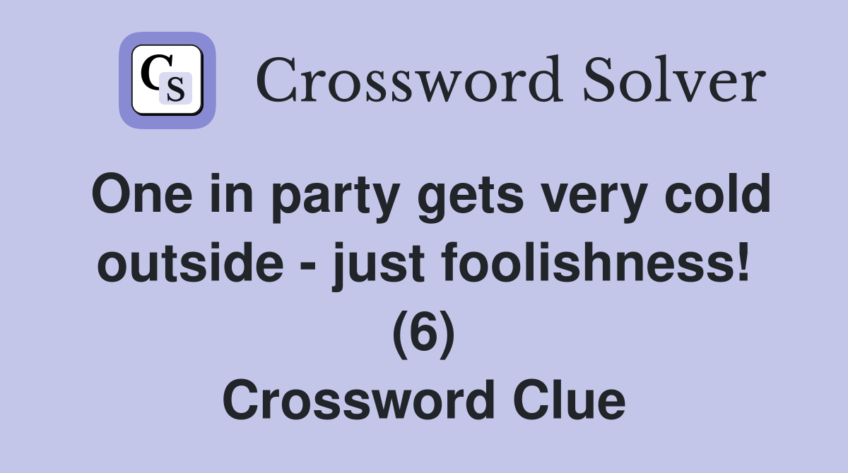 One in party gets very cold outside - just foolishness! (6) Crossword Clue