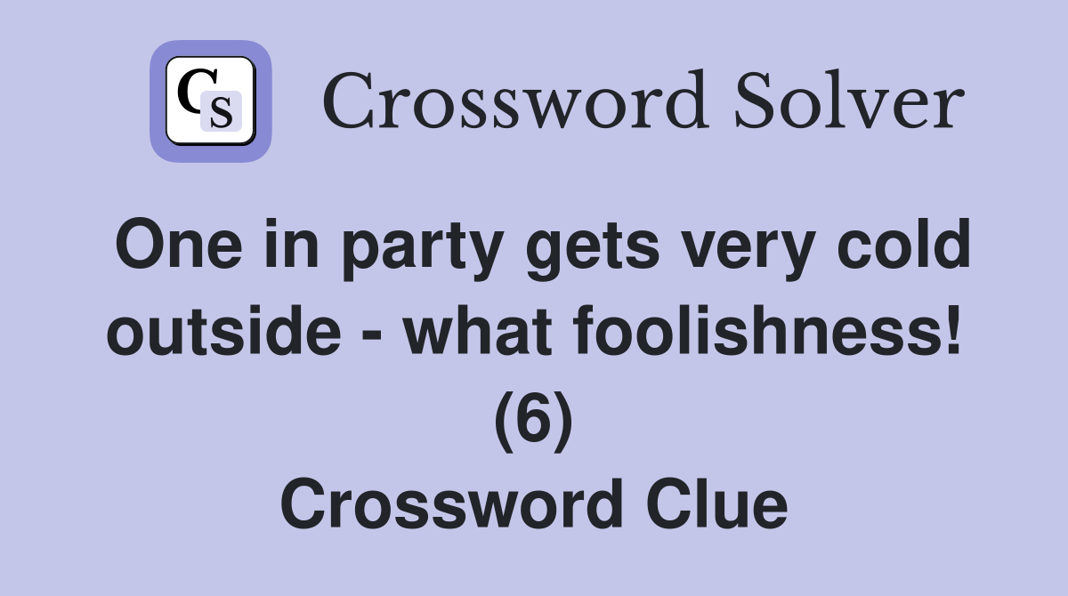 One in party gets very cold outside - what foolishness! (6) Crossword Clue