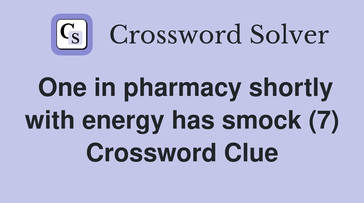 One in pharmacy shortly with energy has smock (7) Crossword Clue